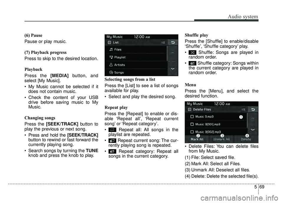 KIA SOUL 2018  Owners Manual Audio system
569
(6) Pause
Pause or play music.
(7) Playback progress
Press to skip to the desired location.
Playback
Press the [MEDIA]
button, and
select [My Music].
 My Music cannot be selected if i