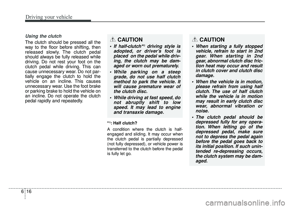 KIA SOUL 2018  Owners Manual Driving your vehicle
16
6
Using the clutch
The clutch should be pressed all the
way to the floor before shifting, then
released slowly. The clutch pedal
should always be fully released while
driving. 