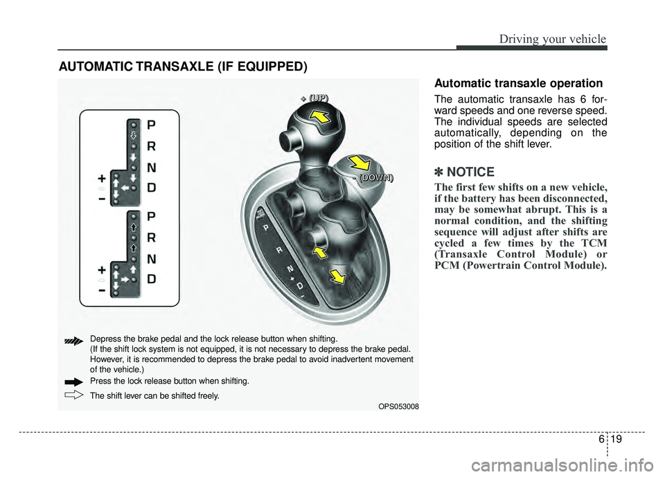 KIA SOUL 2018  Owners Manual 619
Driving your vehicle
Automatic transaxle operation
The automatic transaxle has 6 for-
ward speeds and one reverse speed.
The individual speeds are selected
automatically, depending on the
position