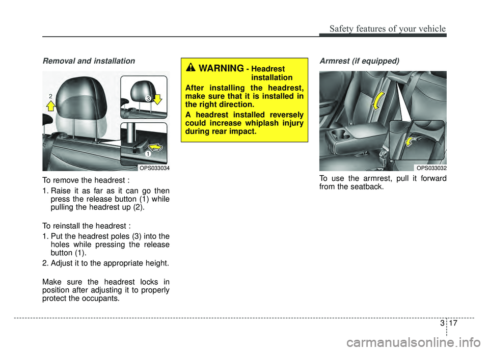 KIA SOUL 2018  Owners Manual 317
Safety features of your vehicle
Removal and installation
To remove the headrest :
1. Raise it as far as it can go thenpress the release button (1) while
pulling the headrest up (2).
To reinstall t