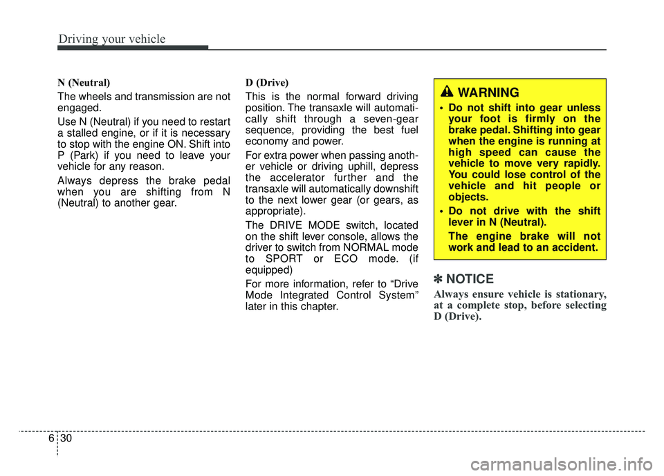 KIA SOUL 2018  Owners Manual Driving your vehicle
30
6
N (Neutral) 
The wheels and transmission are not
engaged.
Use N (Neutral) if you need to restart
a stalled engine, or if it is necessary
to stop with the engine ON. Shift int
