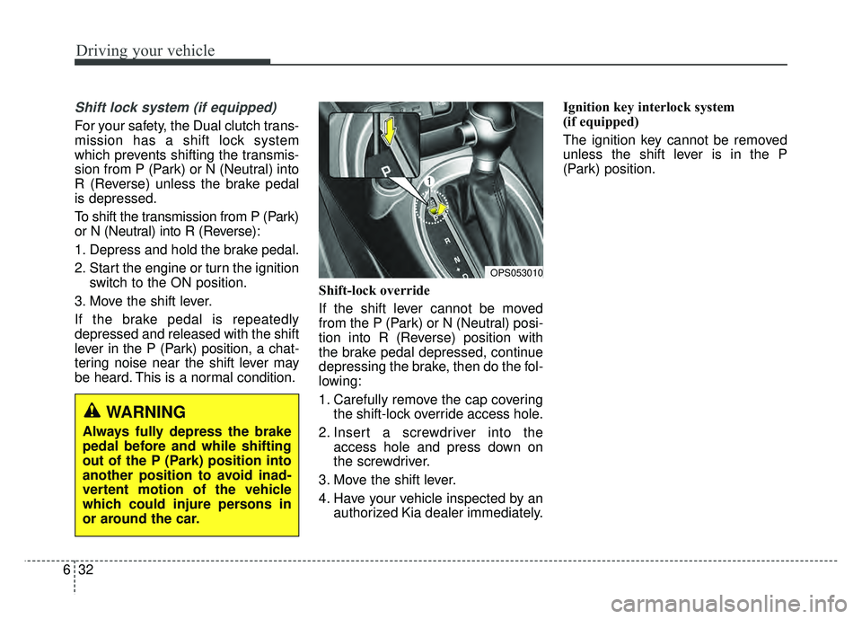 KIA SOUL 2018  Owners Manual Driving your vehicle
32
6
Shift lock system (if equipped)
For your safety, the Dual clutch trans-
mission has a shift lock system
which prevents shifting the transmis-
sion from P (Park) or N (Neutral
