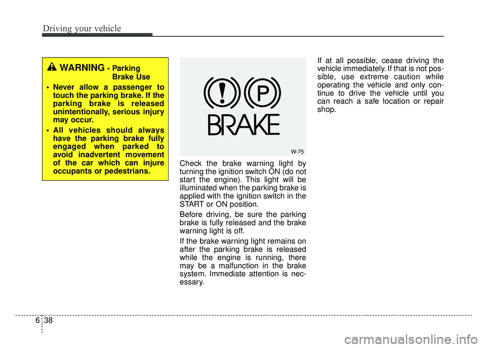 KIA SOUL 2018  Owners Manual Driving your vehicle
38
6
Check the brake warning light by
turning the ignition switch ON (do not
start the engine). This light will be
illuminated when the parking brake is
applied with the ignition 