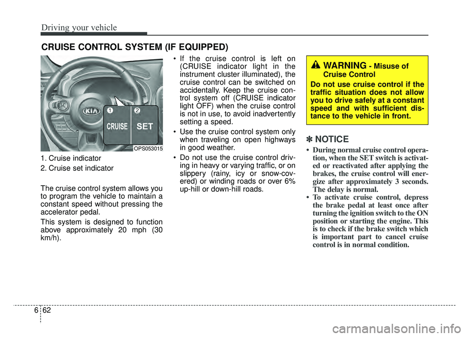 KIA SOUL 2018 Owners Manual Driving your vehicle
62
6
1. Cruise indicator
2. Cruise set indicator
The cruise control system allows you
to program the vehicle to maintain a
constant speed without pressing the
accelerator pedal.
T KIA SOUL 2018 Owners Manual Driving your vehicle
62
6
1. Cruise indicator
2. Cruise set indicator
The cruise control system allows you
to program the vehicle to maintain a
constant speed without pressing the
accelerator pedal.
T