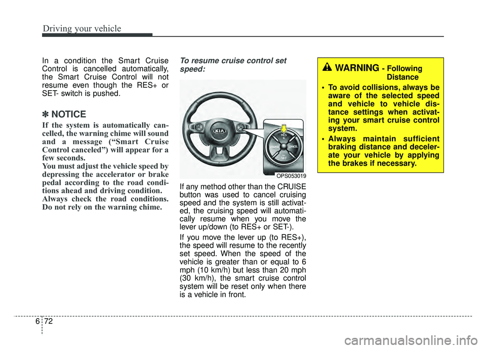 KIA SOUL 2018  Owners Manual Driving your vehicle
72
6
In a condition the Smart Cruise
Control is cancelled automatically,
the Smart Cruise Control will not
resume even though the RES+ or
SET- switch is pushed.
✽ ✽
NOTICE
If 