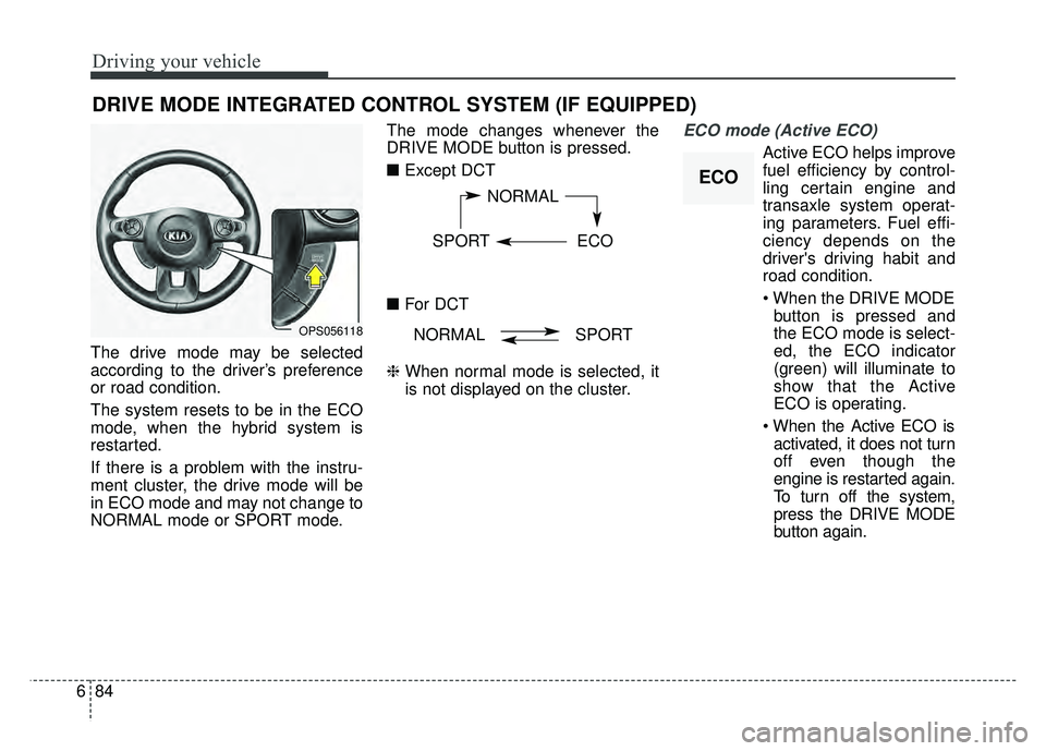 KIA SOUL 2018  Owners Manual Driving your vehicle
84
6
The drive mode may be selected
according to the driver’s preference
or road condition.
The system resets to be in the ECO
mode, when the hybrid system is
restarted.
If ther