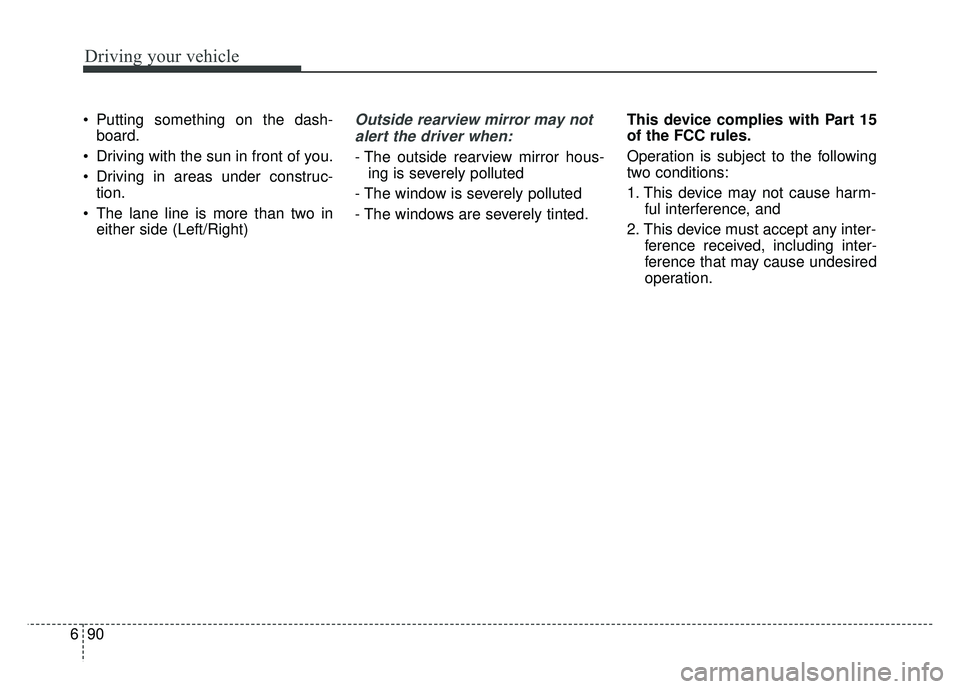 KIA SOUL 2018  Owners Manual Driving your vehicle
90
6
 Putting something on the dash-
board.
 Driving with the sun in front of you.
 Driving in areas under construc- tion.
 The lane line is more than two in either side (Left/Rig