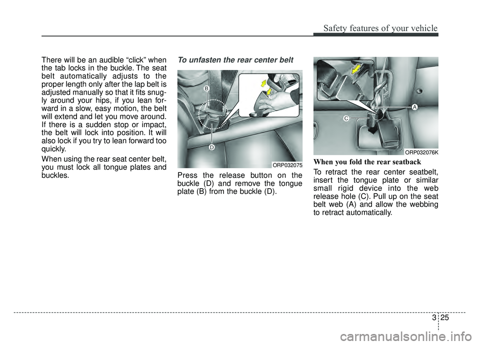 KIA SOUL 2018  Owners Manual 325
Safety features of your vehicle
There will be an audible “click” when
the tab locks in the buckle. The seat
belt automatically adjusts to the
proper length only after the lap belt is
adjusted 