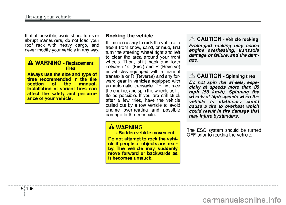 KIA SOUL 2018  Owners Manual Driving your vehicle
106
6
If at all possible, avoid sharp turns or
abrupt maneuvers, do not load your
roof rack with heavy cargo, and
never modify your vehicle in any way.Rocking the vehicle
If it is
