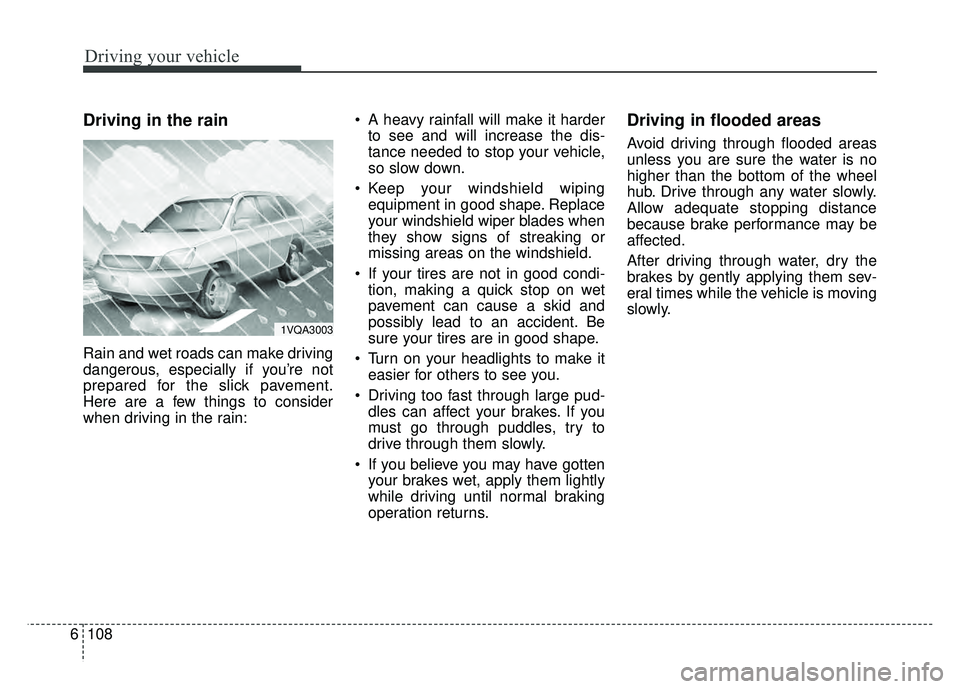 KIA SOUL 2018  Owners Manual Driving your vehicle
108
6
Driving in the rain  
Rain and wet roads can make driving
dangerous, especially if you’re not
prepared for the slick pavement.
Here are a few things to consider
when drivi