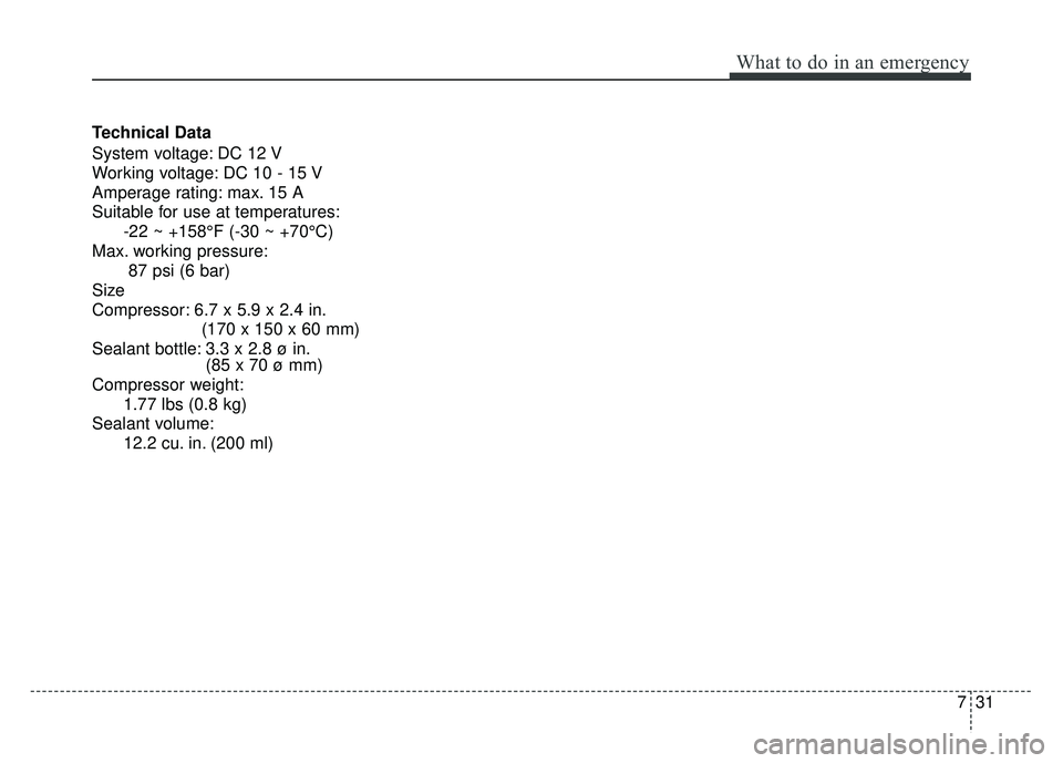 KIA SOUL 2018  Owners Manual 731
What to do in an emergency
Technical Data
System voltage: DC 12 V
Working voltage: DC 10 - 15 V
Amperage rating: max. 15 A
Suitable for use at temperatures:-22 ~ +158°F (-30 ~ +70°C)
Max. workin
