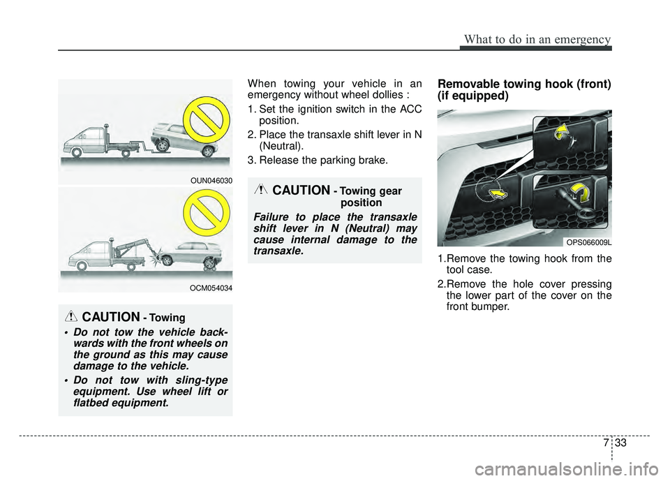 KIA SOUL 2018  Owners Manual 733
What to do in an emergency
When towing your vehicle in an
emergency without wheel dollies :
1. Set the ignition switch in the ACCposition.
2. Place the transaxle shift lever in N (Neutral).
3. Rel