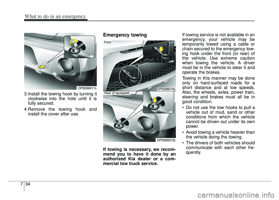 KIA SOUL 2018  Owners Manual What to do in an emergency
34
7
3.Install the towing hook by turning it
clockwise into the hole until it is
fully secured.
4.Remove the towing hook and install the cover after use.
Emergency towing
If