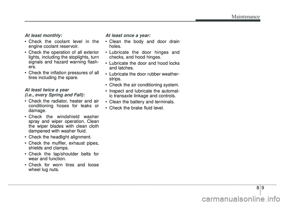 KIA SOUL 2018  Owners Manual 89
Maintenance
At least monthly:
 Check the coolant level in theengine coolant reservoir.
 Check the operation of all exterior lights, including the stoplights, turn
signals and hazard warning flash-

