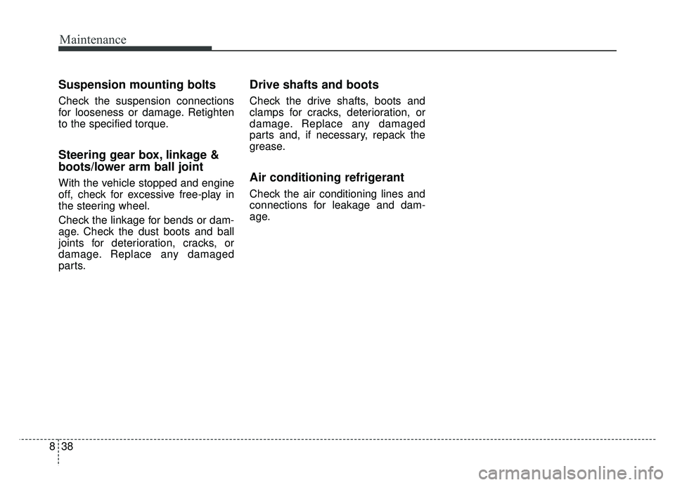 KIA SOUL 2018  Owners Manual Maintenance
38
8
Suspension mounting bolts
Check the suspension connections
for looseness or damage. Retighten
to the specified torque.
Steering gear box, linkage &
boots/lower arm ball joint
With the