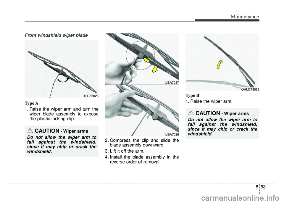 KIA SOUL 2018  Owners Manual 853
Maintenance
Front windshield wiper blade
Type A
1. Raise the wiper arm and turn thewiper blade assembly to expose
the plastic locking clip.
2. Compress the clip and slide theblade assembly downwar