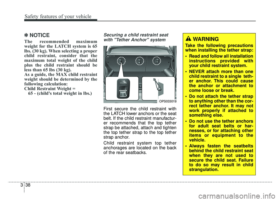 KIA SOUL 2018  Owners Manual Safety features of your vehicle
38
3
✽
✽
NOTICE
The recommended maximum
weight for the LATCH system is 65
lbs. (30 kg). When selecting a proper
child restraint, consider that the
maximum total wei