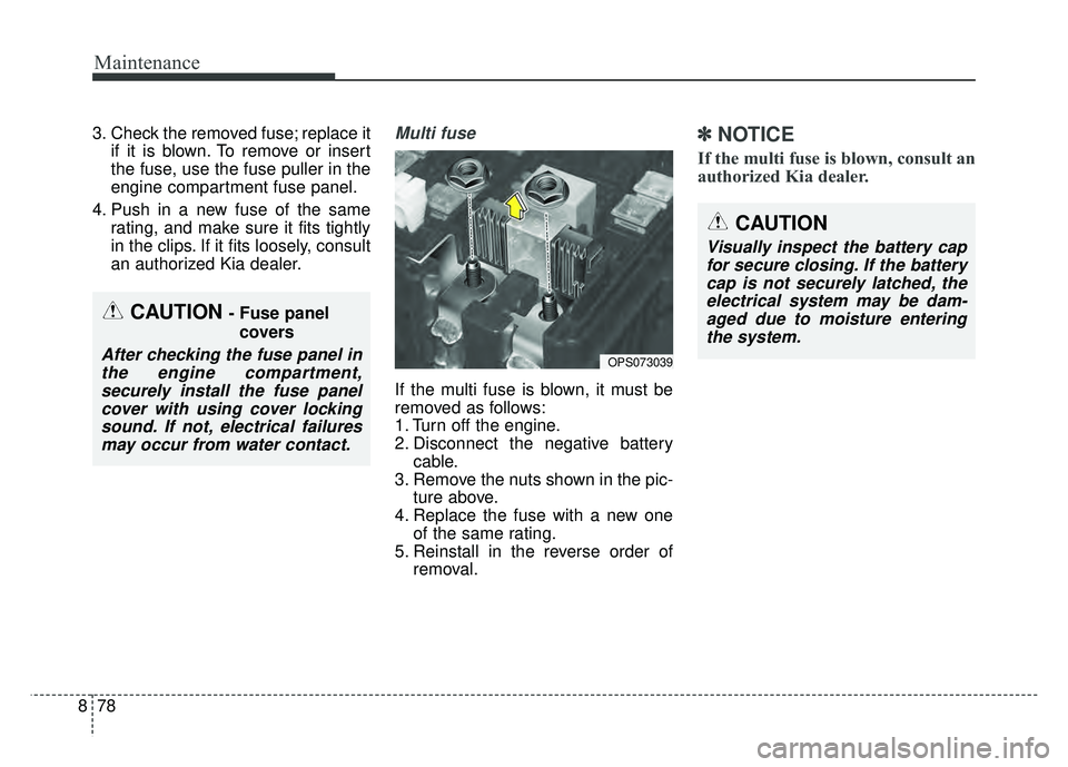 KIA SOUL 2018  Owners Manual Maintenance
78
8
3. Check the removed fuse; replace it
if it is blown. To remove or insert
the fuse, use the fuse puller in the
engine compartment fuse panel.
4. Push in a new fuse of the same rating,