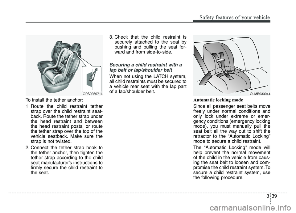 KIA SOUL 2018 Owners Manual 339
Safety features of your vehicle
To install the tether anchor:
1. Route the child restraint tetherstrap over the child restraint seat-
back. Route the tether strap under
the head restraint and betw KIA SOUL 2018 Owners Manual 339
Safety features of your vehicle
To install the tether anchor:
1. Route the child restraint tetherstrap over the child restraint seat-
back. Route the tether strap under
the head restraint and betw