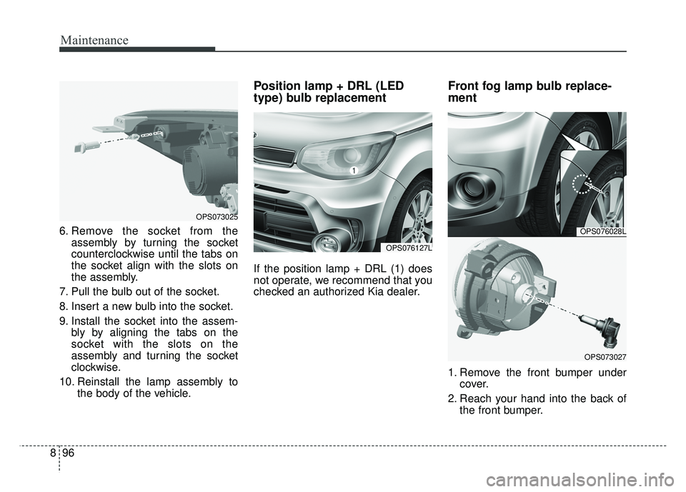 KIA SOUL 2018  Owners Manual Maintenance
96
8
6. Remove the socket from the
assembly by turning the socket
counterclockwise until the tabs on
the socket align with the slots on
the assembly.
7. Pull the bulb out of the socket.
8.