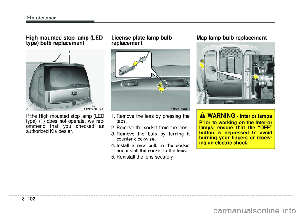 KIA SOUL 2018  Owners Manual Maintenance
102
8
High mounted stop lamp (LED
type) bulb replacement 
If the High mounted stop lamp (LED
type) (1) does not operate, we rec-
ommend that you checked an
authorized Kia dealer.
License p