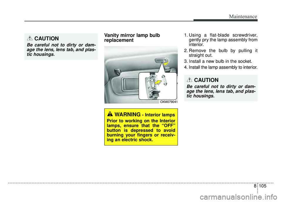 KIA SOUL 2018  Owners Manual 8105
Maintenance
Vanity mirror lamp bulb
replacement 1. Using a flat-blade screwdriver,gently pry the lamp assembly from
interior.
2. Remove the bulb by pulling it straight out.
3. Install a new bulb 