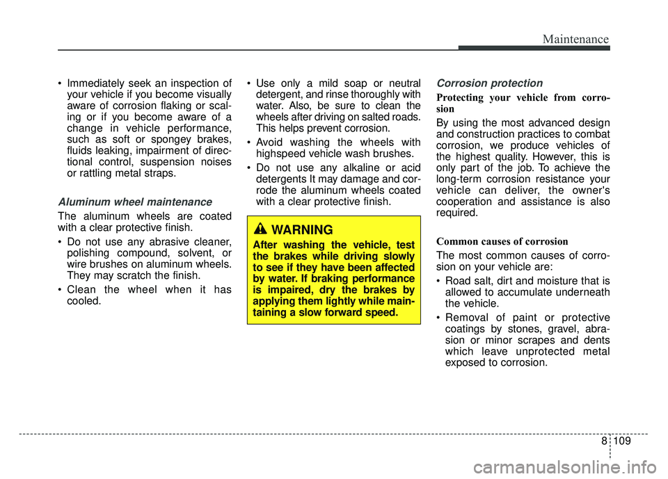 KIA SOUL 2018 Owners Manual 8109
Maintenance
Immediately seek an inspection ofyour vehicle if you become visually
aware of corrosion flaking or scal-
ing or if you become aware of a
change in vehicle performance,
such as soft o KIA SOUL 2018 Owners Manual 8109
Maintenance
Immediately seek an inspection ofyour vehicle if you become visually
aware of corrosion flaking or scal-
ing or if you become aware of a
change in vehicle performance,
such as soft o