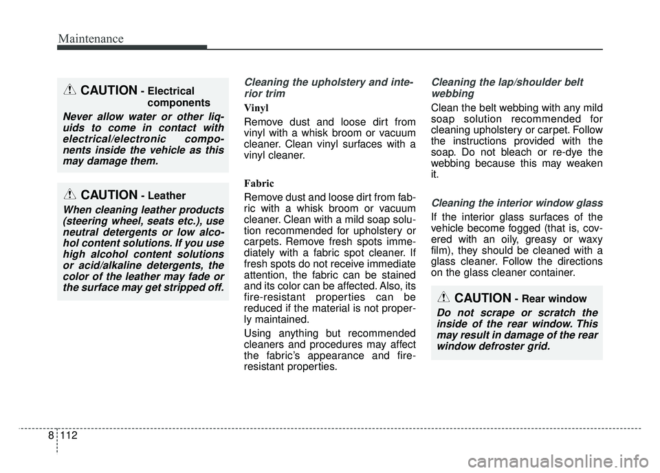 KIA SOUL 2018 Owners Manual Maintenance
112
8
Cleaning the upholstery and inte-
rior trim
Vinyl
Remove dust and loose dirt from
vinyl with a whisk broom or vacuum
cleaner. Clean vinyl surfaces with a
vinyl cleaner.
Fabric
Rem KIA SOUL 2018 Owners Manual Maintenance
112
8
Cleaning the upholstery and inte-
rior trim
Vinyl
Remove dust and loose dirt from
vinyl with a whisk broom or vacuum
cleaner. Clean vinyl surfaces with a
vinyl cleaner.
Fabric
Rem