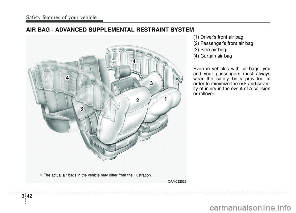KIA SOUL 2018  Owners Manual Safety features of your vehicle
42
3
(1) Driver’s front air bag
(2) Passenger’s front air bag
(3) Side air bag
(4) Curtain air bag
Even in vehicles with air bags, you
and your passengers must alwa
