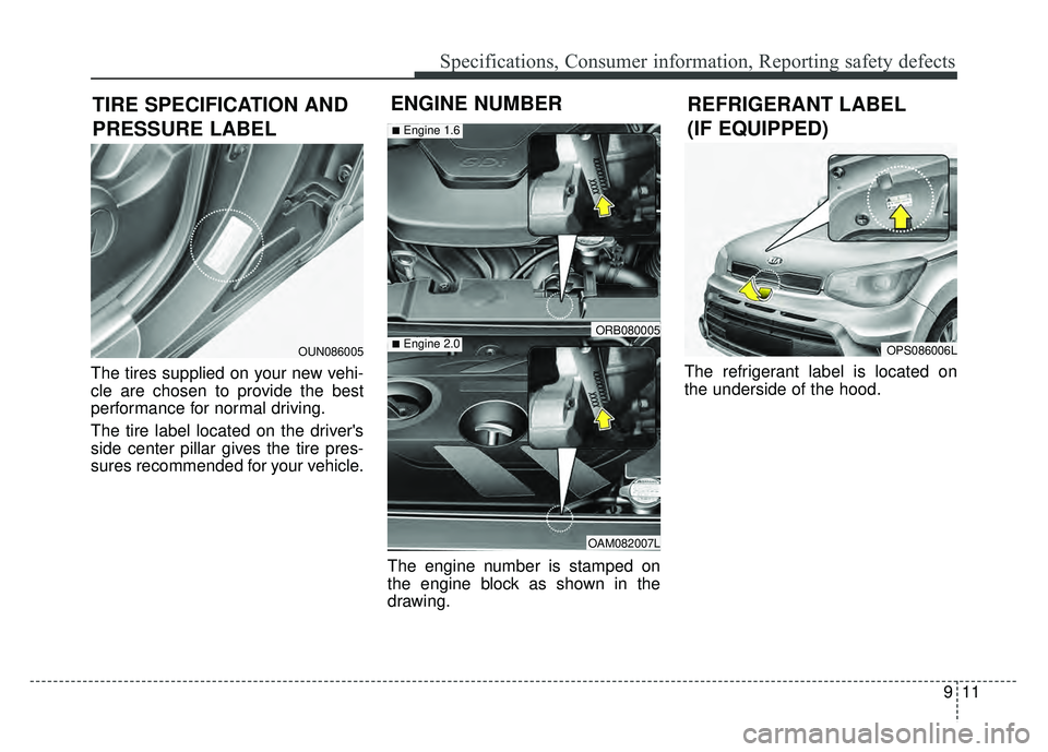 KIA SOUL 2018  Owners Manual 911
Specifications, Consumer information, Reporting safety defects
The tires supplied on your new vehi-
cle are chosen to provide the best
performance for normal driving.
The tire label located on the