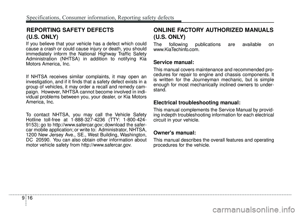 KIA SOUL 2018  Owners Manual If you believe that your vehicle has a defect which could
cause a crash or could cause injury or death, you should
immediately inform the National Highway Traffic Safety
Administration (NHTSA) in addi
