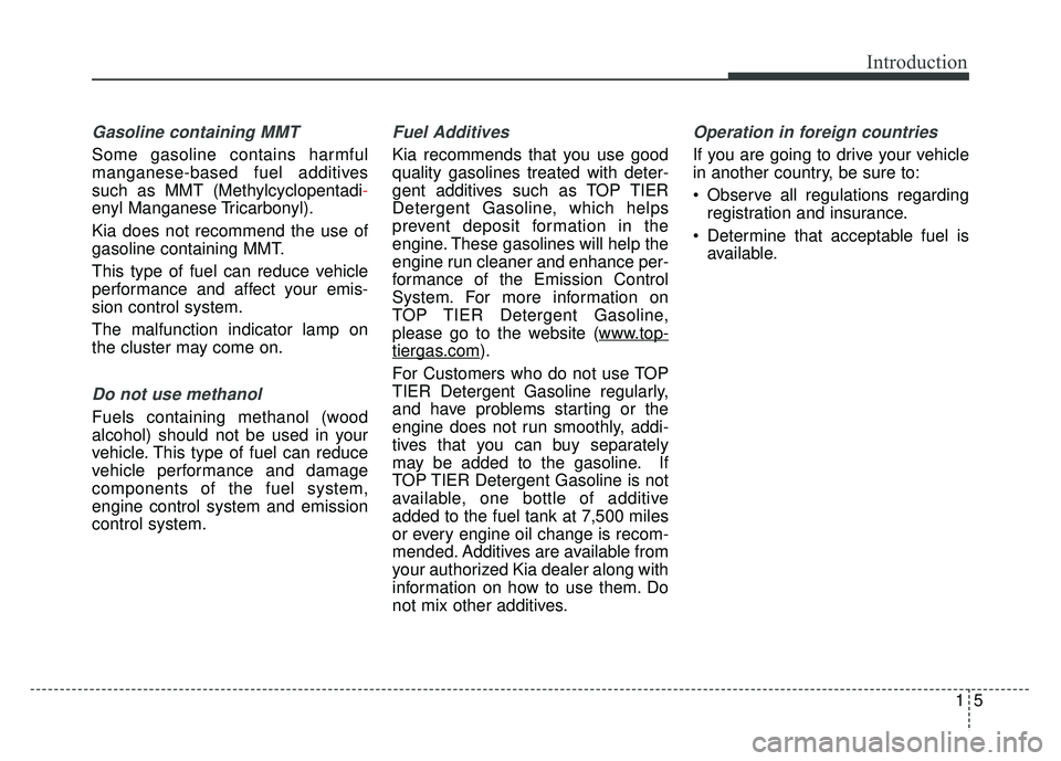 KIA SOUL 2018  Owners Manual 15
Introduction
Gasoline containing MMT
Some gasoline contains harmful
manganese-based fuel additives
such as MMT (Methylcyclopentadi-
enyl Manganese Tricarbonyl).
Kia does not recommend the use of
ga