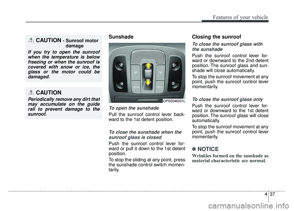 KIA SOUL 2017  Owners Manual 437
Features of your vehicle
Sunshade
To open the sunshade
Pull the sunroof control lever back-
ward to the 1st detent position.
To close the sunshade when thesunroof glass is closed
Push the sunroof 