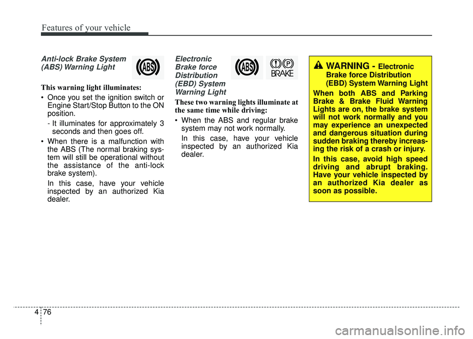 KIA SOUL 2017  Owners Manual Features of your vehicle
76
4
Anti-lock Brake System
(ABS) Warning  Light
This warning light illuminates:
 Once you set the ignition switch or Engine Start/Stop Button to the ON
position.
- It illumin
