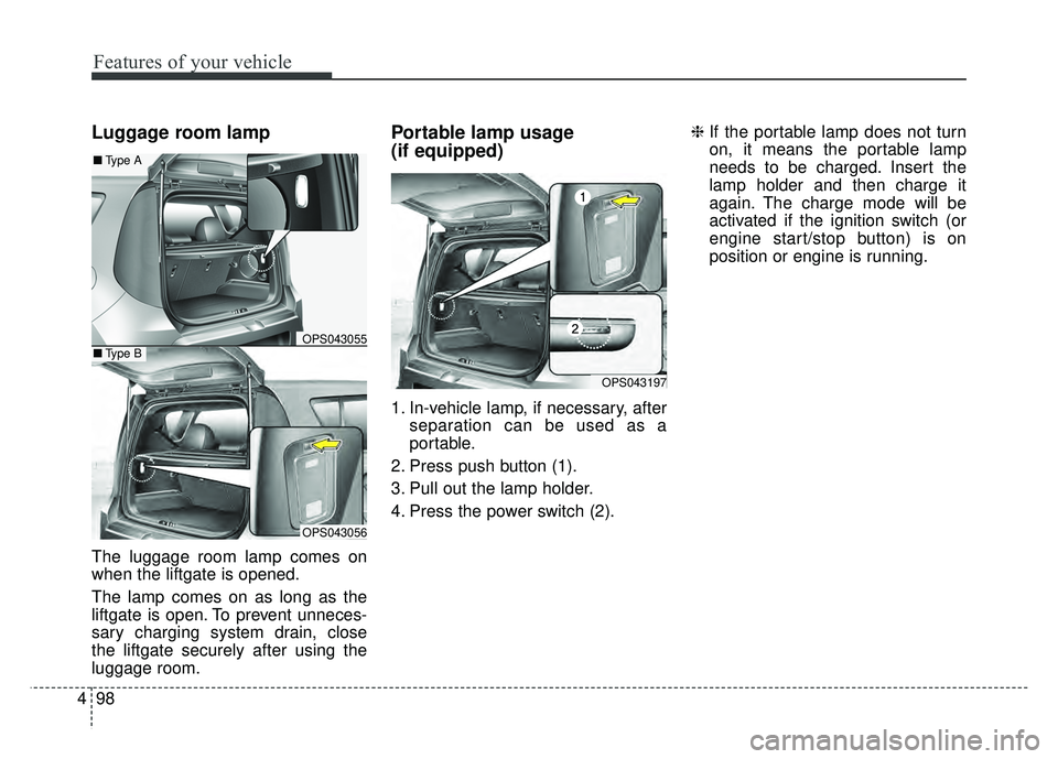 KIA SOUL 2017  Owners Manual Features of your vehicle
98
4
Luggage room lamp
The luggage room lamp comes on
when the liftgate is opened.
The lamp comes on as long as the
liftgate is open. To prevent unneces-
sary charging system 