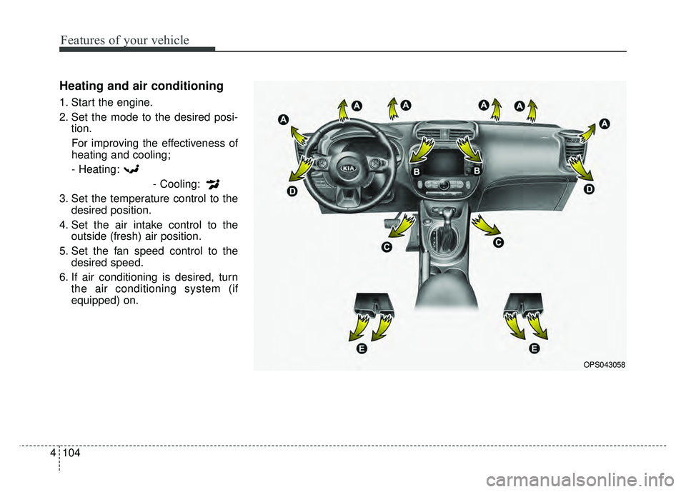 KIA SOUL 2017  Owners Manual Features of your vehicle
104
4
Heating and air conditioning
1. Start the engine.
2. Set the mode to the desired posi-
tion.
For improving the effectiveness of
heating and cooling;- Heating: - Cooling: