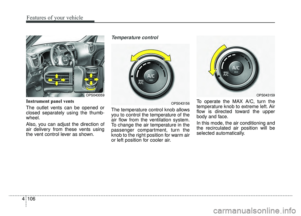 KIA SOUL 2017  Owners Manual Features of your vehicle
106
4
Instrument panel vents
The outlet vents can be opened or
closed separately using the thumb-
wheel.
Also, you can adjust the direction of
air delivery from these vents us