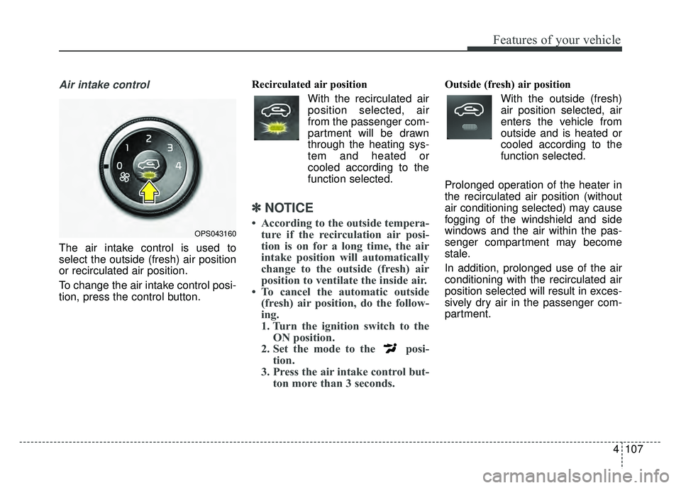 KIA SOUL 2017  Owners Manual 4107
Features of your vehicle
Air intake control 
The air intake control is used to
select the outside (fresh) air position
or recirculated air position.
To change the air intake control posi-
tion, p