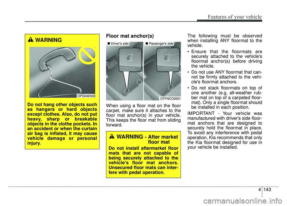 KIA SOUL 2017  Owners Manual 4143
Features of your vehicle
Floor mat anchor(s)
When using a floor mat on the floor
carpet, make sure it attaches to the
floor mat anchor(s) in your vehicle.
This keeps the floor mat from sliding
fo