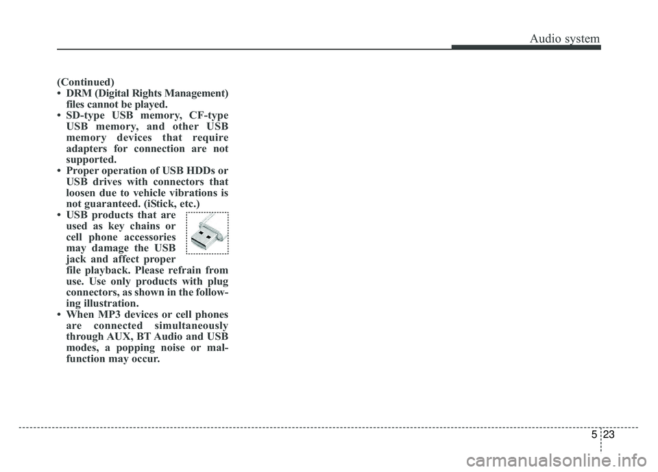 KIA SOUL 2017  Owners Manual Audio system
523
(Continued)
• DRM (Digital Rights Management)files cannot be played.
• SD-type USB memory, CF-type USB memory, and other USB
memory devices that require
adapters for connection ar