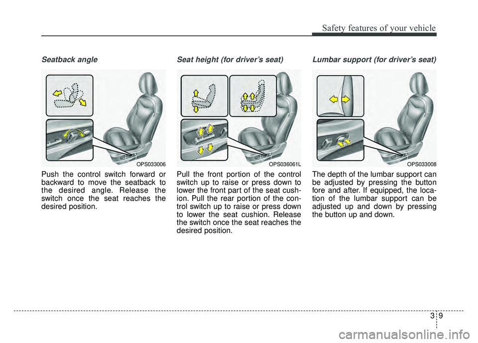 KIA SOUL 2017  Owners Manual 39
Safety features of your vehicle
Seatback angle
Push the control switch forward or
backward to move the seatback to
the desired angle. Release the
switch once the seat reaches the
desired position.
