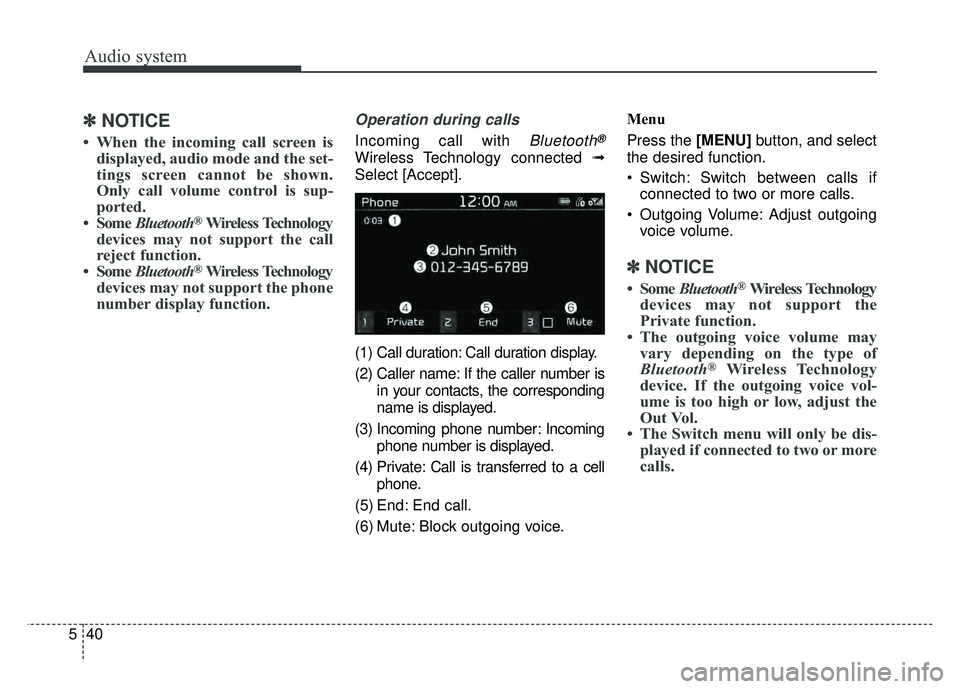 KIA SOUL 2017  Owners Manual Audio system
40
5
✽
✽
NOTICE
• When the incoming call screen is
displayed, audio mode and the set-
tings screen cannot be shown.
Only call volume control is sup-
ported.
• Some  Bluetooth
®Wi
