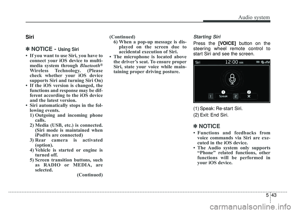KIA SOUL 2017  Owners Manual Audio system
543
Siri
✽
✽NOTICE - Using Siri
• If you want to use Siri, you have to
connect your iOS device to multi-
media system through Bluetooth
®
Wireless Technology. (Please
check whether