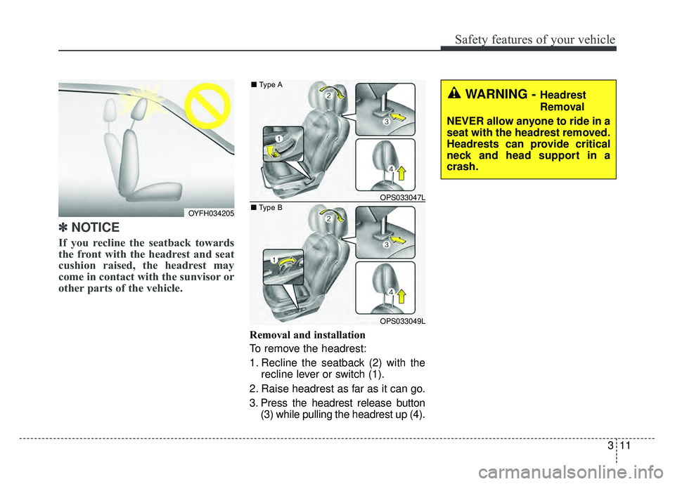 KIA SOUL 2017  Owners Manual 311
Safety features of your vehicle
✽
✽ 
 
NOTICE
If you recline the seatback towards
the front with the headrest and seat
cushion raised, the headrest may
come in contact with the sunvisor or
oth