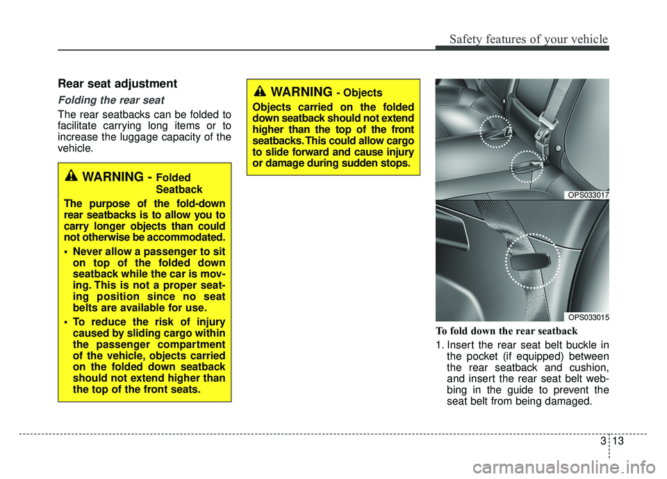 KIA SOUL 2017 Owners Manual 313
Safety features of your vehicle
Rear seat adjustment
Folding the rear seat
The rear seatbacks can be folded to
facilitate carrying long items or to
increase the luggage capacity of the
vehicle.To KIA SOUL 2017 Owners Manual 313
Safety features of your vehicle
Rear seat adjustment
Folding the rear seat
The rear seatbacks can be folded to
facilitate carrying long items or to
increase the luggage capacity of the
vehicle.To