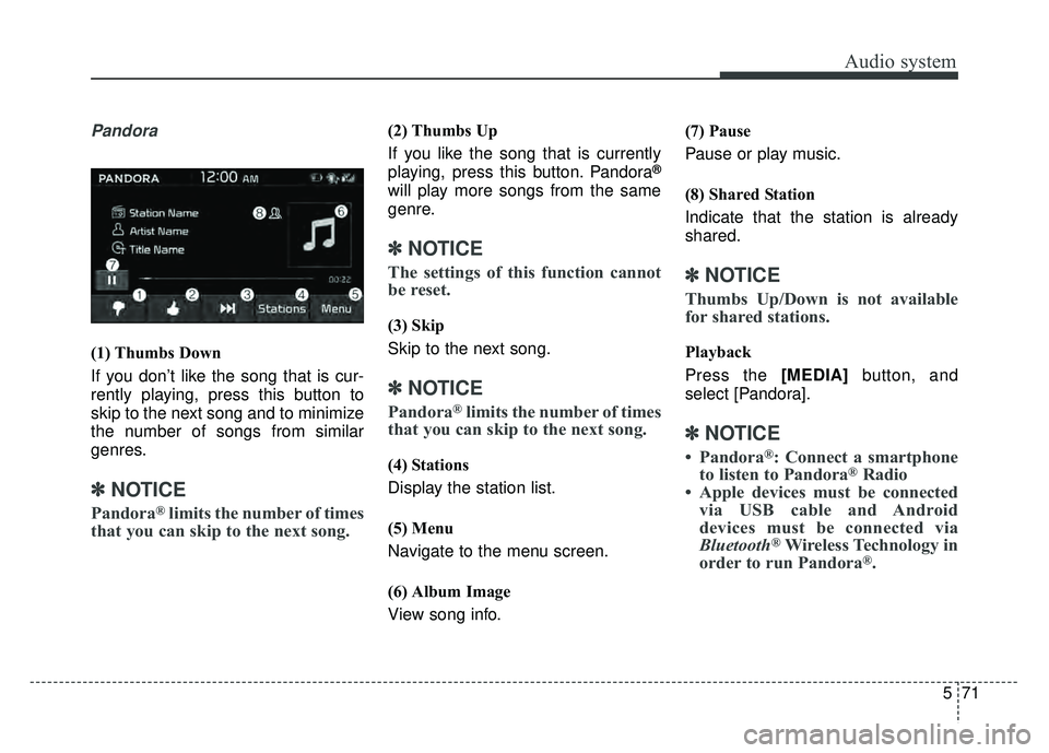 KIA SOUL 2017  Owners Manual Audio system
571
Pandora
(1) Thumbs Down
If you don’t like the song that is cur-
rently playing, press this button to
skip to the next song and to minimize
the number of songs from similar
genres.
