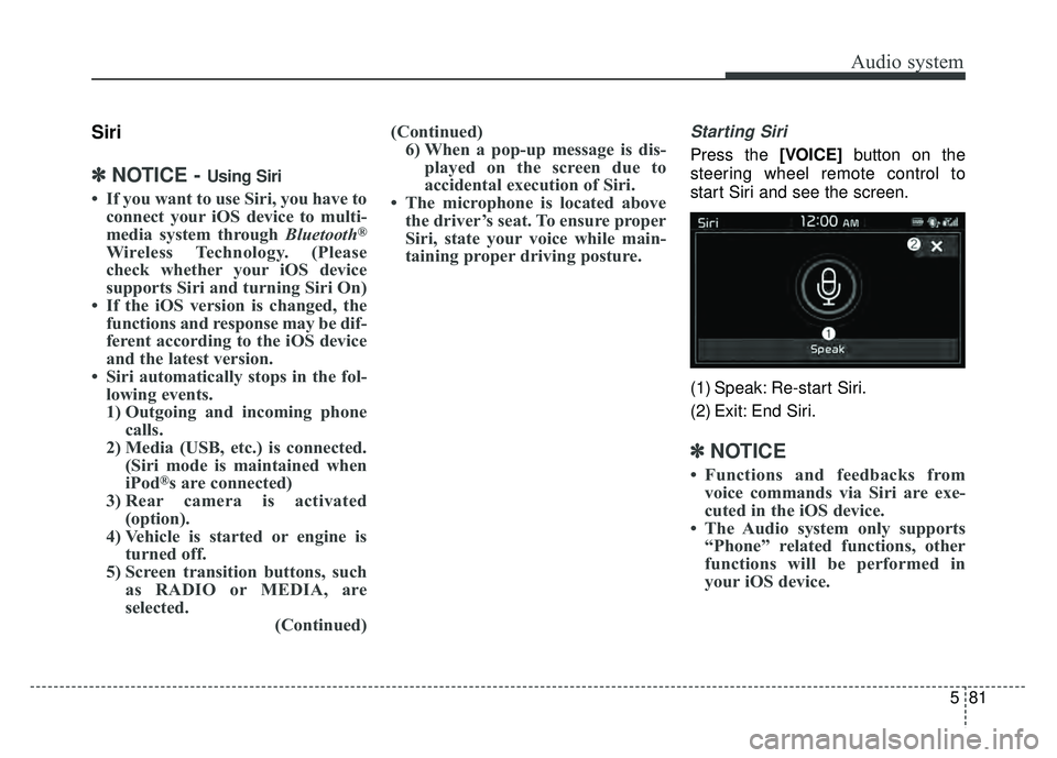 KIA SOUL 2017  Owners Manual Audio system
581
Siri
✽
✽NOTICE - Using Siri
• If you want to use Siri, you have to
connect your iOS device to multi-
media system through Bluetooth
®
Wireless Technology. (Please
check whether