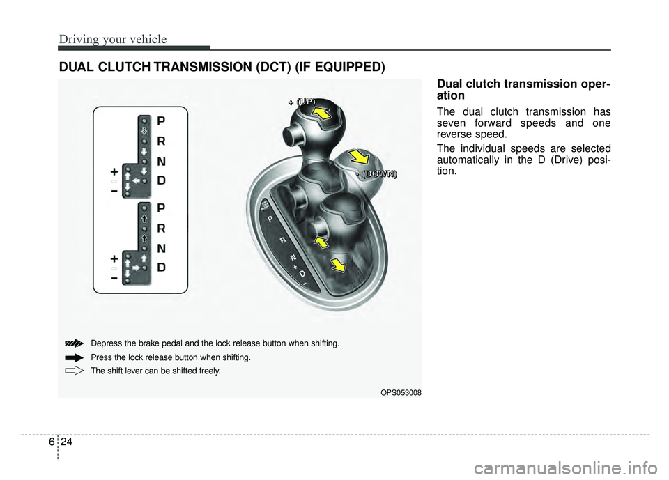 KIA SOUL 2017  Owners Manual Driving your vehicle
24
6
Dual clutch transmission oper-
ation 
The dual clutch transmission has
seven forward speeds and one
reverse speed.
The individual speeds are selected
automatically in the D (