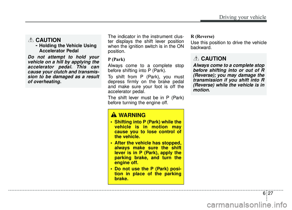 KIA SOUL 2017  Owners Manual 627
Driving your vehicle
The indicator in the instrument clus-
ter displays the shift lever position
when the ignition switch is in the ON
position.
P (Park) 
Always come to a complete stop
before shi