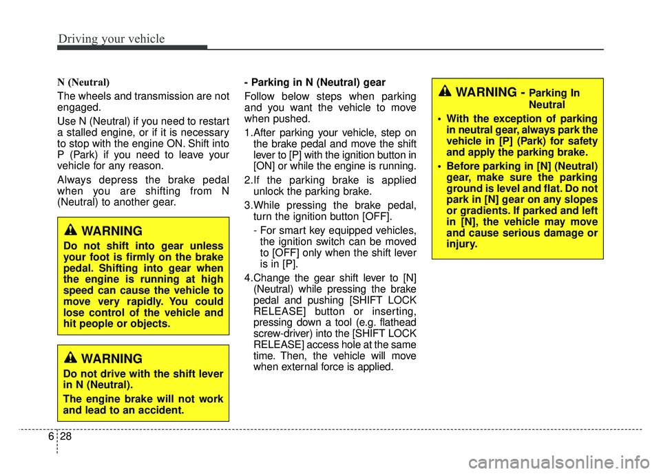 KIA SOUL 2017  Owners Manual Driving your vehicle
28
6
N (Neutral) 
The wheels and transmission are not
engaged.
Use N (Neutral) if you need to restart
a stalled engine, or if it is necessary
to stop with the engine ON. Shift int